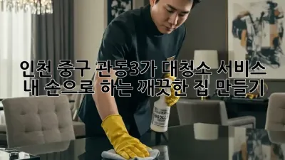인천 중구 관동3가 대청소 서비스: 내 손으로 하는 깨끗한 집 만들기!
