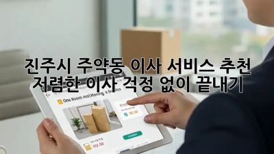 진주시 주약동 이사 서비스 추천: 저렴한 이사, 걱정 없이 끝내기! ✨