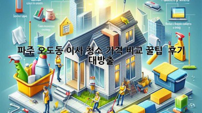 파주 오도동 이사 청소 가격 비교 꿀팁🍯 & 후기 대방출!
