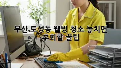 부산 토성동 웰빙 청소🧹✨ 놓치면 후회할 꿀팁!